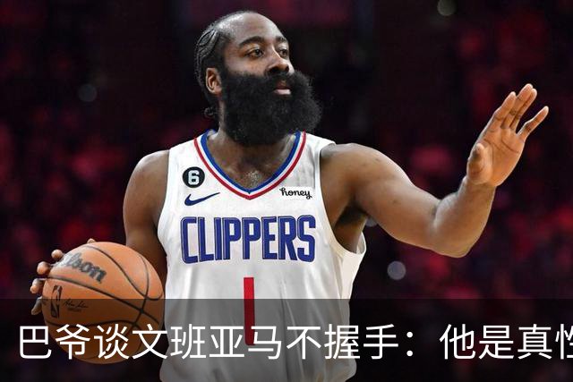 巴爷谈文班亚马不握手：他是真性情 根本不在乎美国的这些规矩