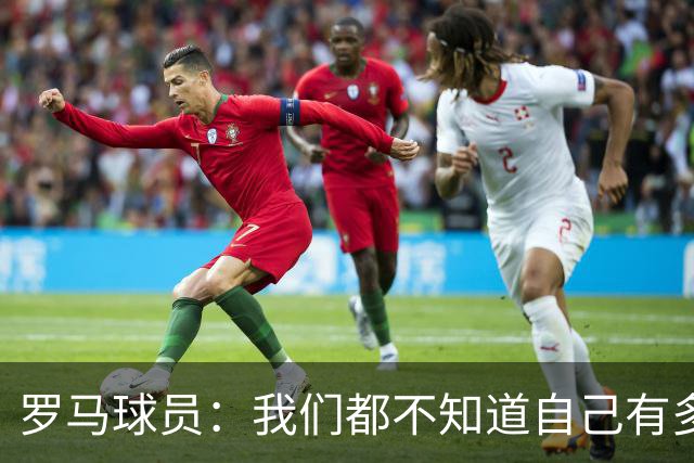 罗马球员：我们都不知道自己有多强 夺冠当之无愧